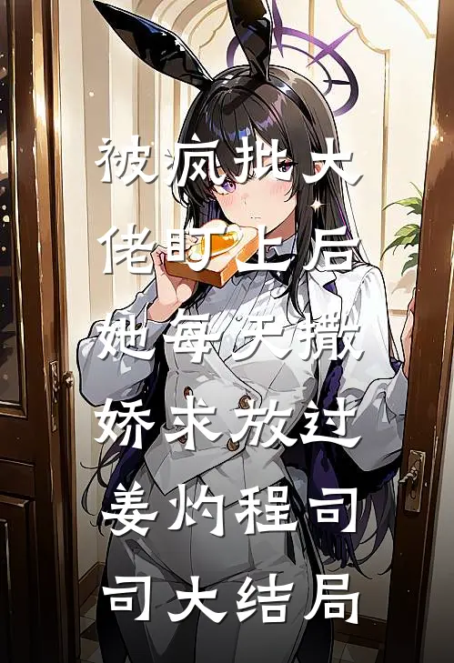 被疯批大佬盯上后，她每天撒娇求放过姜灼程司司大结局