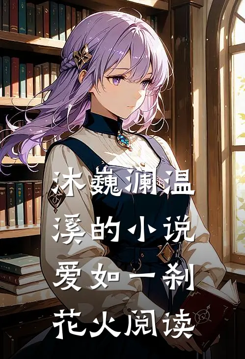 沐巍澜温溪的小说爱如一刹花火阅读