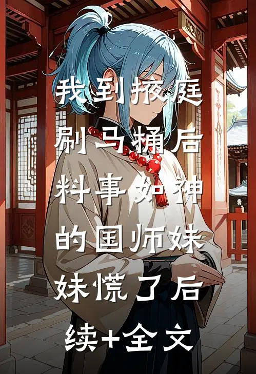 我到掖庭刷马桶后，料事如神的国师妹妹慌了后续+全文