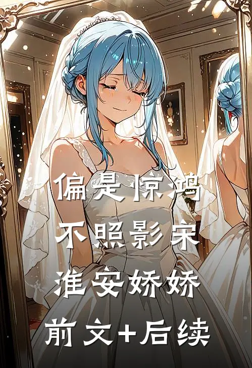 偏是惊鸿不照影宋淮安娇娇:前文+后续
