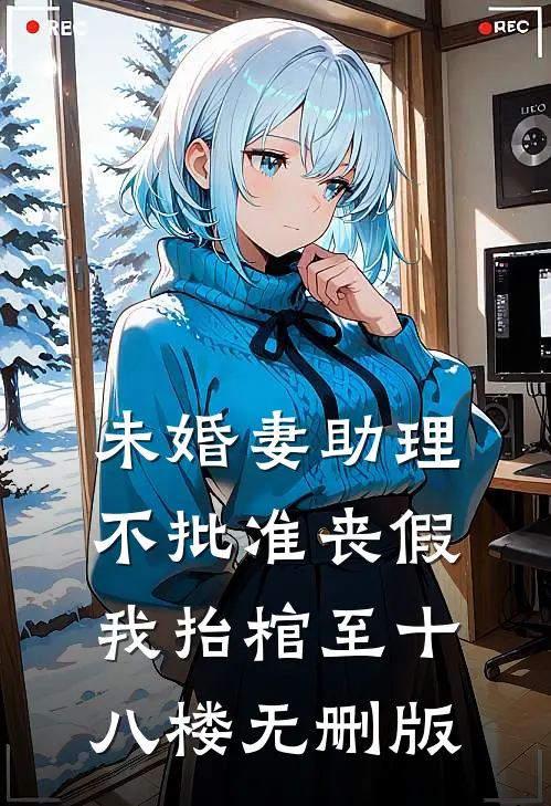 未婚妻助理不批准丧假，我抬棺至十八楼无删版