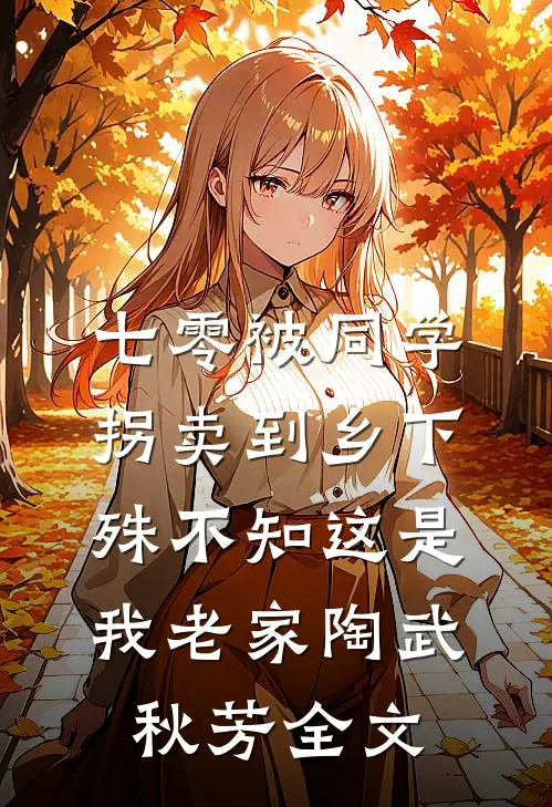 七零被同学拐卖到乡下，殊不知这是我老家陶武秋芳全文