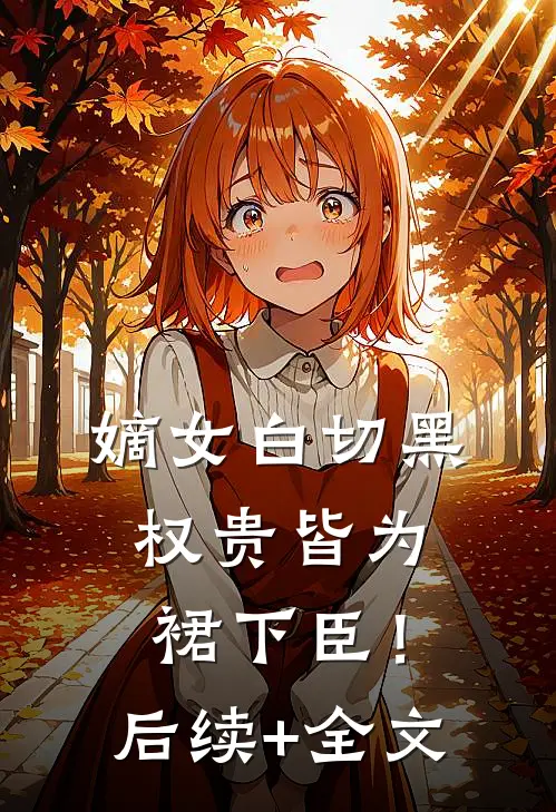 嫡女白切黑，权贵皆为裙下臣！后续+全文