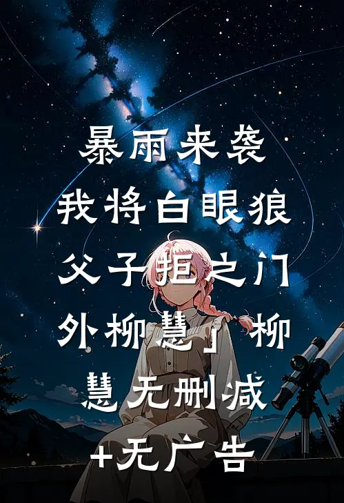 暴雨来袭，我将白眼狼父子拒之门外柳慧」柳慧无删减+无广告