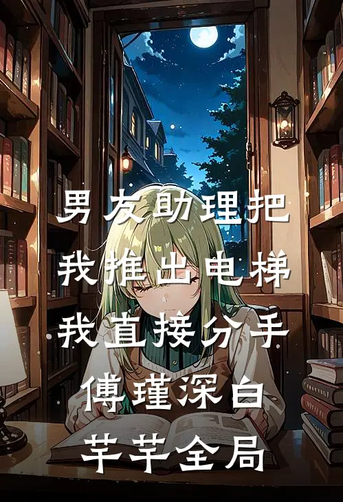 男友助理把我推出电梯，我直接分手傅瑾深白芊芊全局