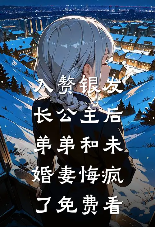 入赘银发长公主后，弟弟和未婚妻悔疯了免费看