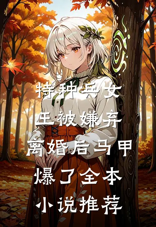 特种兵女王被嫌弃，离婚后马甲爆了全本小说推荐