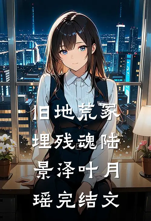旧地荒冢埋残魂陆景泽叶月瑶完结文