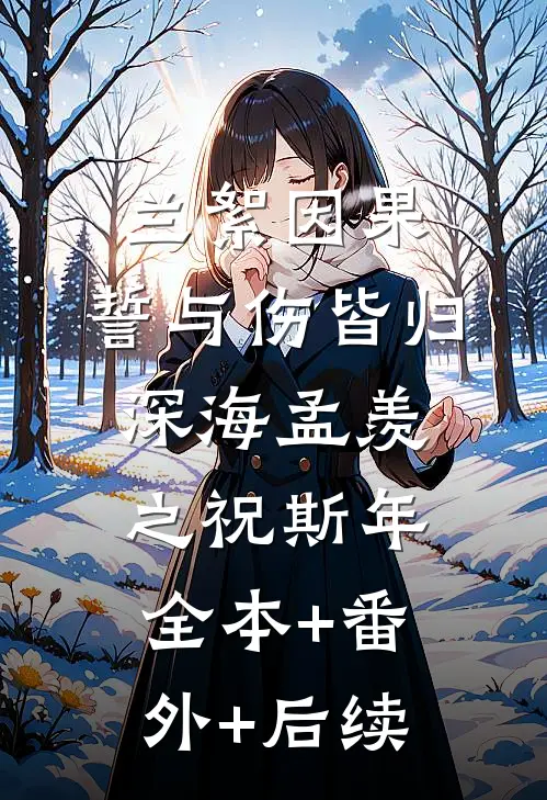 兰絮因果，誓与伤皆归深海孟羡之祝斯年全本+番外+后续