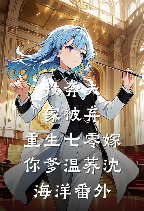 投奔夫家被弃，重生七零嫁你爹温荞沈海洋番外