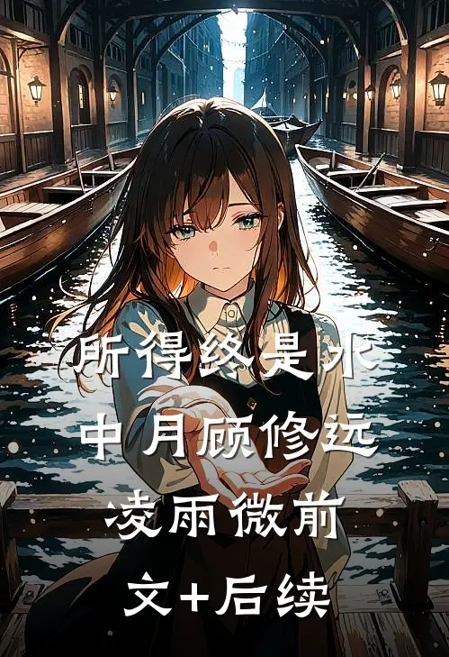 所得终是水中月顾修远凌雨微前文+后续