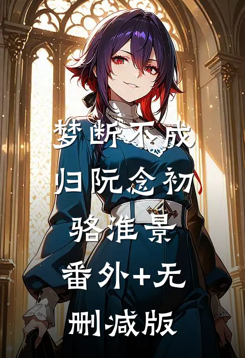 梦断不成归阮念初骆淮景:番外+无删减版