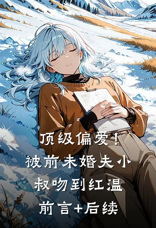 顶级偏爱！被前未婚夫小叔吻到红温前言+后续