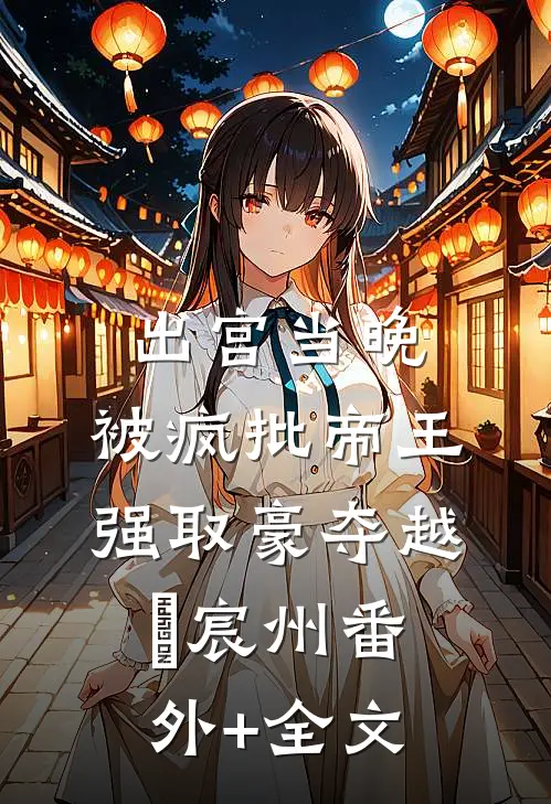 出宫当晚，被疯批帝王强取豪夺越婈宸州(番外)+(全文)