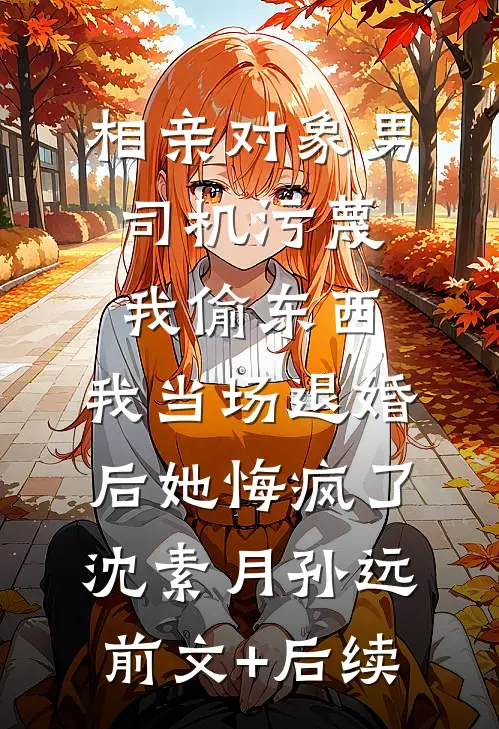 相亲对象男司机污蔑我偷东西，我当场退婚后她悔疯了沈素月孙远前文+后续