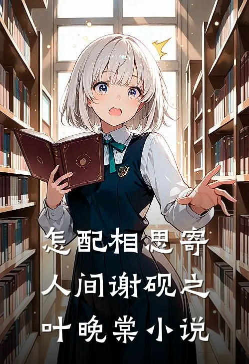 怎配相思寄人间谢砚之叶晚棠小说