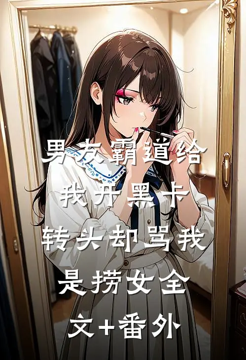 男友霸道给我开黑卡，转头却骂我是捞女全文+番外