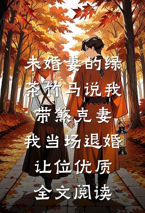 未婚妻的绿茶竹马说我带煞克妻，我当场退婚让位优质全文阅读