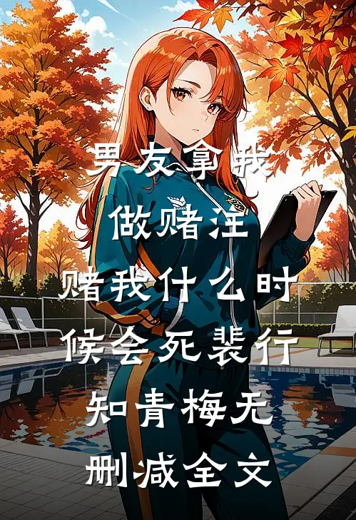 男友拿我做赌注，赌我什么时候会死裴行知青梅无删减全文