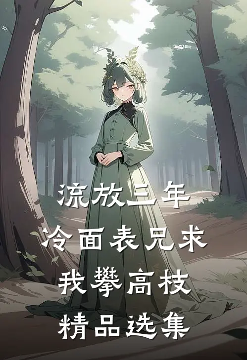 流放三年，冷面表兄求我攀高枝精品选集