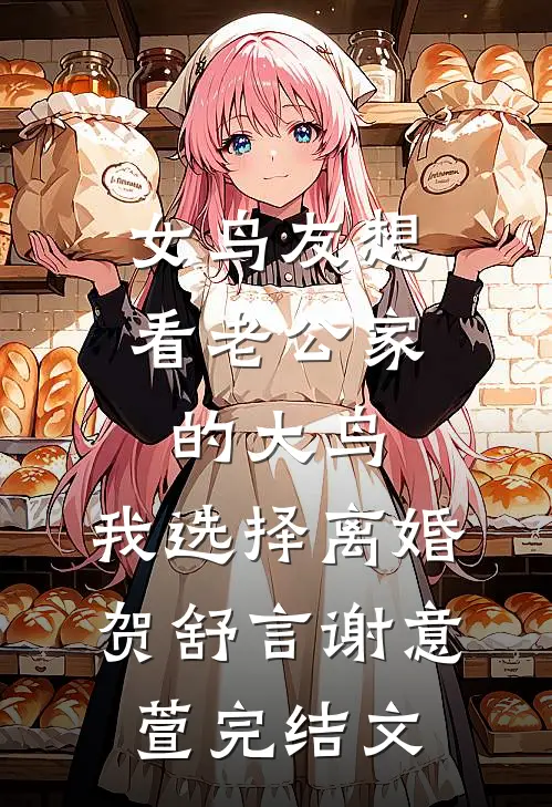 女鸟友想看老公家的大鸟，我选择离婚贺舒言谢意萱完结文