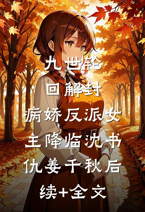 九世轮回解封，病娇反派女主降临沈书仇姜千秋后续+全文