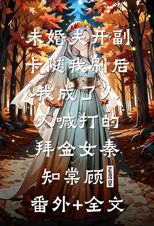 未婚夫开副卡随我刷后，我成了人人喊打的拜金女秦知棠顾璟:(番外)+(全文)