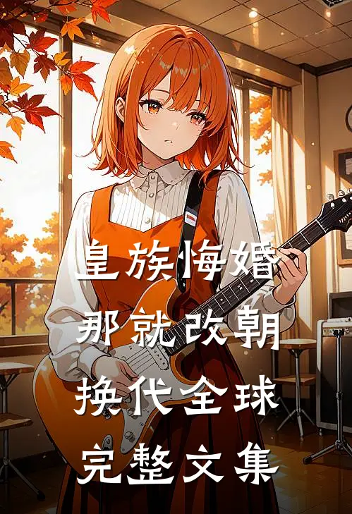 皇族悔婚，那就改朝换代全球完整文集