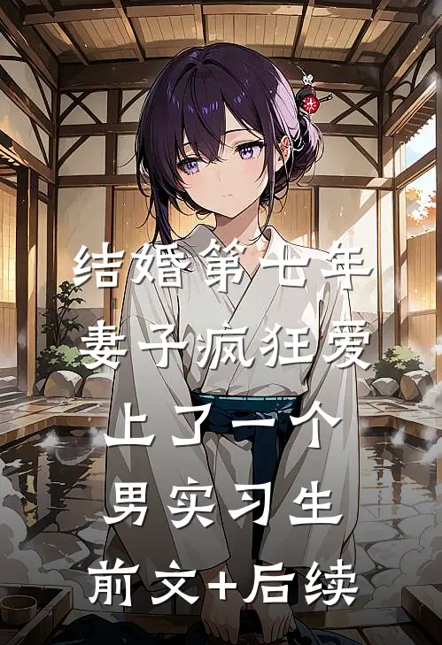 结婚第七年，妻子疯狂爱上了一个男实习生:前文+后续