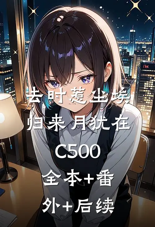 去时惹尘埃，归来月犹在C500:全本+番外+后续