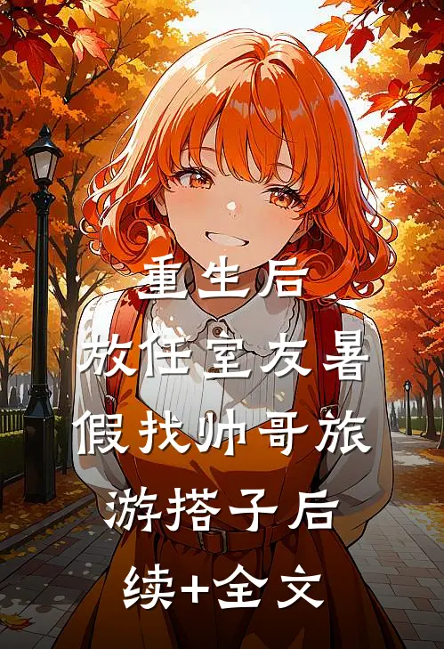 重生后，放任室友暑假找帅哥旅游搭子后续+全文