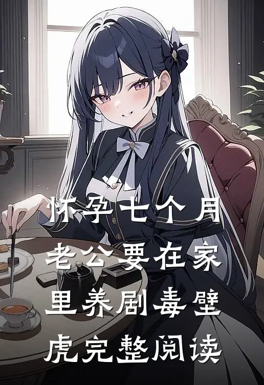 怀孕七个月，老公要在家里养剧毒壁虎完整阅读