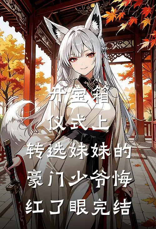 开宝箱仪式上，转选妹妹的豪门少爷悔红了眼完结