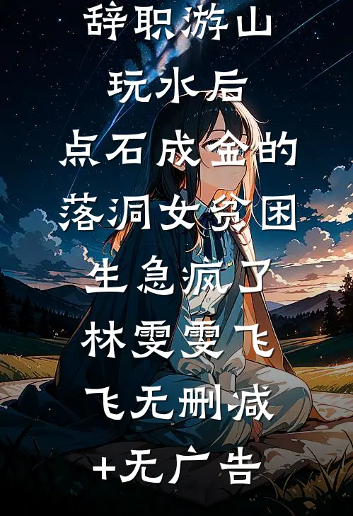 辞职游山玩水后，点石成金的落洞女贫困生急疯了林雯雯飞飞无删减+无广告