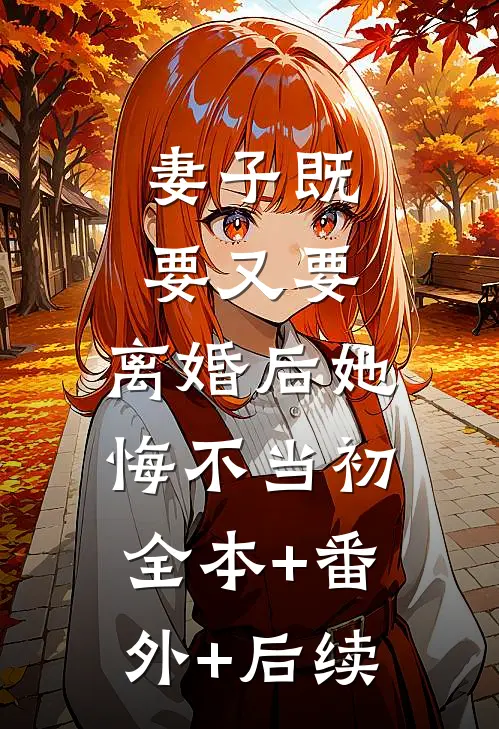 妻子既要又要，离婚后她悔不当初:全本+番外+后续