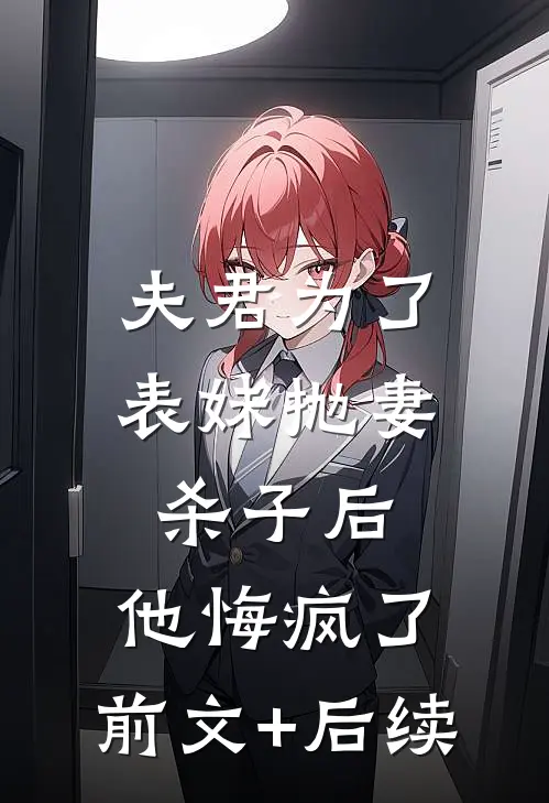 夫君为了表妹抛妻杀子后，他悔疯了:前文+后续