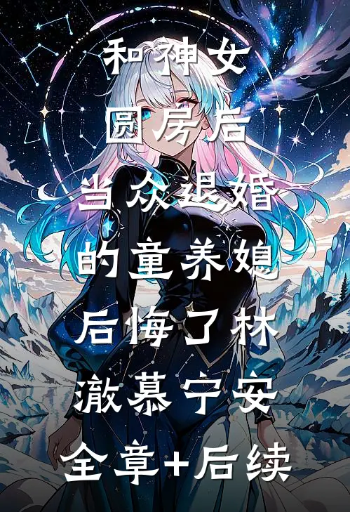 和神女圆房后，当众退婚的童养媳后悔了林澈慕宁安:全章+后续