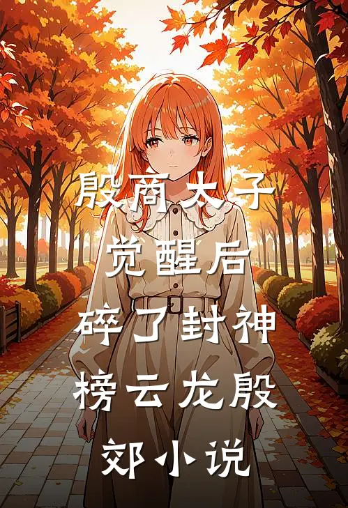 殷商太子觉醒后，碎了封神榜云龙殷郊小说