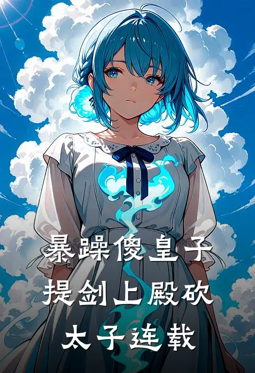 暴躁傻皇子，提剑上殿砍太子连载