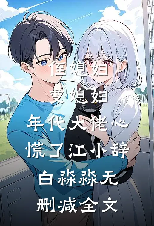 侄媳妇变媳妇，年代大佬心慌了江小辞白淼淼无删减全文