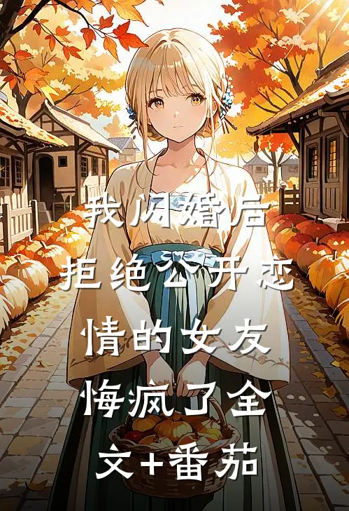 我闪婚后，拒绝公开恋情的女友悔疯了全文+番茄