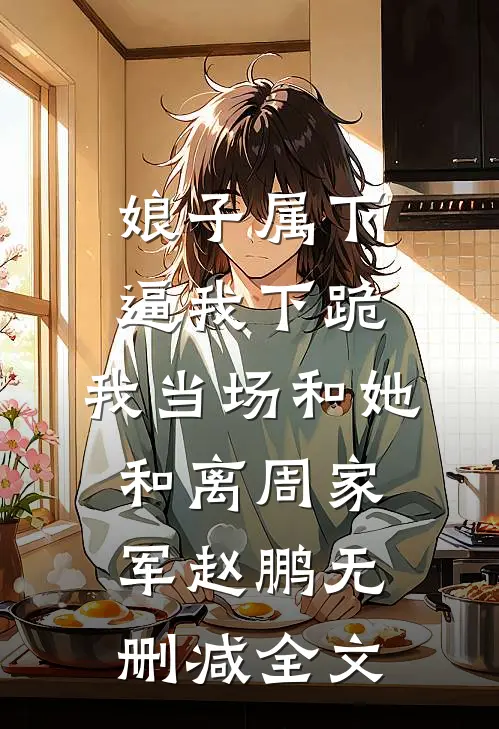 娘子属下逼我下跪，我当场和她和离周家军赵鹏无删减全文