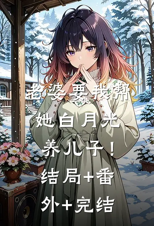 老婆要我帮她白月光养儿子！:结局+番外+完结