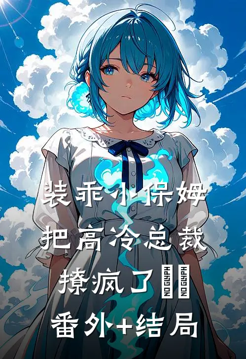 装乖小保姆把高冷总裁撩疯了​​:(番外)+(结局)