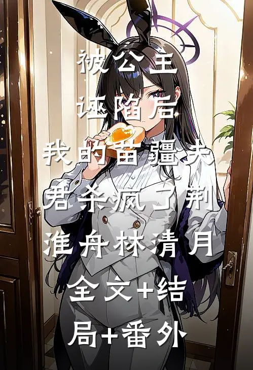 被公主诬陷后，我的苗疆夫君杀疯了荆淮舟林清月:全文+结局+番外