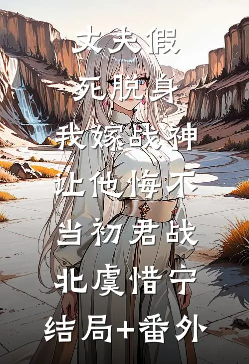 丈夫假死脱身，我嫁战神让他悔不当初君战北虞惜宁:结局+番外