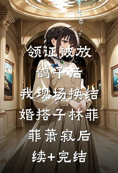 领证被放鸽子后，我现场换结婚搭子林菲菲萧寂后续+完结