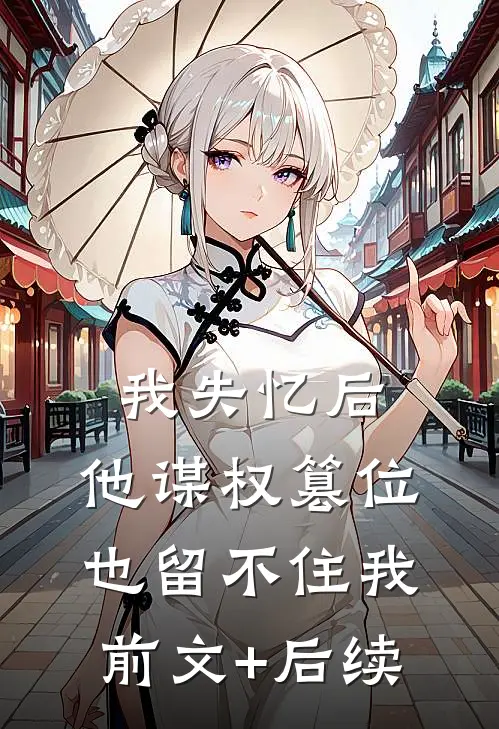 我失忆后，他谋权篡位也留不住我前文+后续