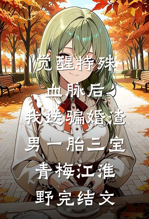 觉醒特殊血脉后，我送骗婚渣男一胎三宝青梅江淮野完结文