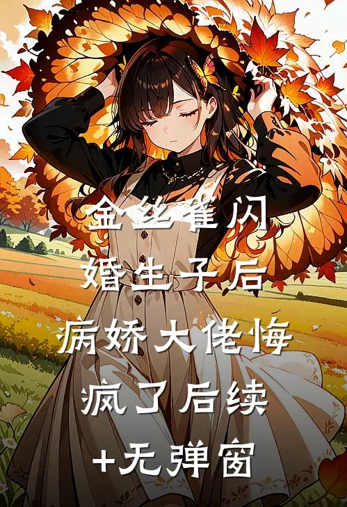 金丝雀闪婚生子后，病娇大佬悔疯了后续+无弹窗